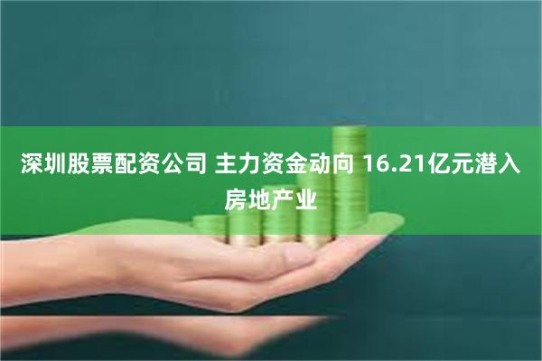 深圳股票配资公司 主力资金动向 16.21亿元潜入房地产业