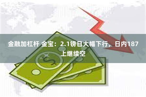 金融加杠杆 金宝：2.1镑日大幅下行，日内187上继续空