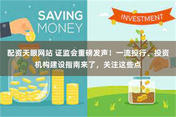 配资天眼网站 证监会重磅发声！一流投行、投资机构建设指南来了，关注这些点