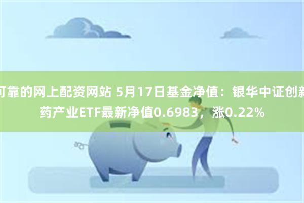 可靠的网上配资网站 5月17日基金净值：银华中证创新药产业ETF最新净值0.6983，涨0.22%