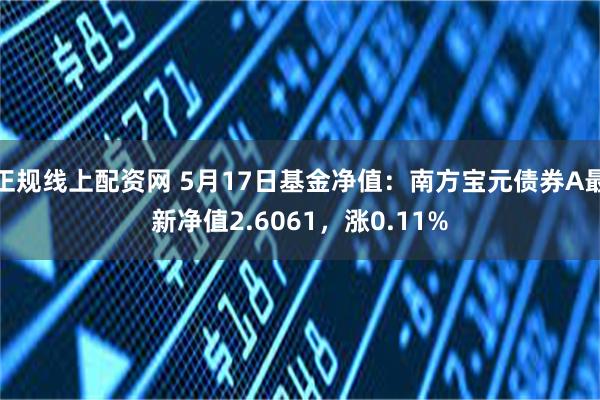 正规线上配资网 5月17日基金净值：南方宝元债券A最新净值2.6061，涨0.11%