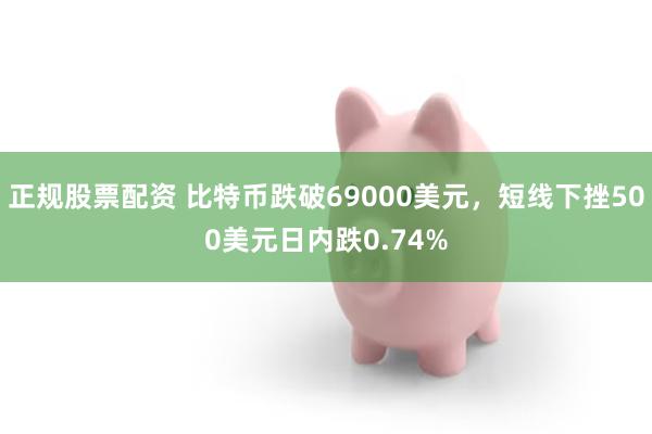 正规股票配资 比特币跌破69000美元，短线下挫500美元日内跌0.74%