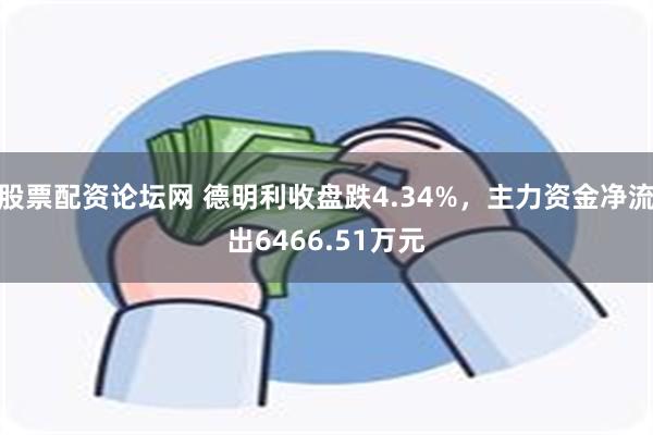 股票配资论坛网 德明利收盘跌4.34%，主力资金净流出6466.51万元