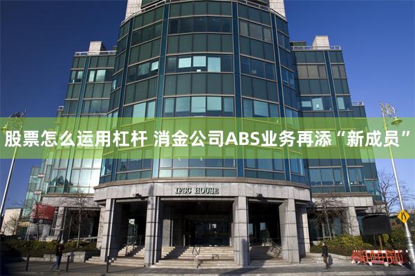 股票怎么运用杠杆 消金公司ABS业务再添“新成员”