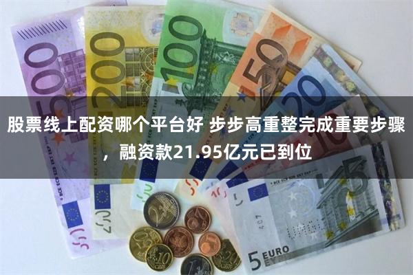 股票线上配资哪个平台好 步步高重整完成重要步骤，融资款21.95亿元已到位