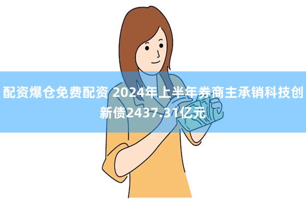 配资爆仓免费配资 2024年上半年券商主承销科技创新债2437.31亿元