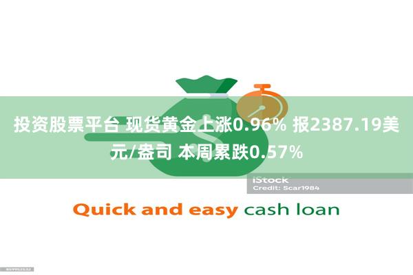 投资股票平台 现货黄金上涨0.96% 报2387.19美元/盎司 本周累跌0.57%