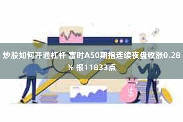 炒股如何开通杠杆 富时A50期指连续夜盘收涨0.28% 报11833点