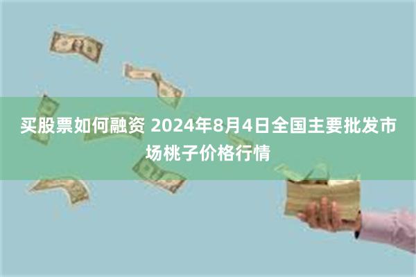 买股票如何融资 2024年8月4日全国主要批发市场桃子价格行情