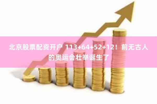 北京股票配资开户 113+64+52+12！前无古人的奥运会壮举诞生了