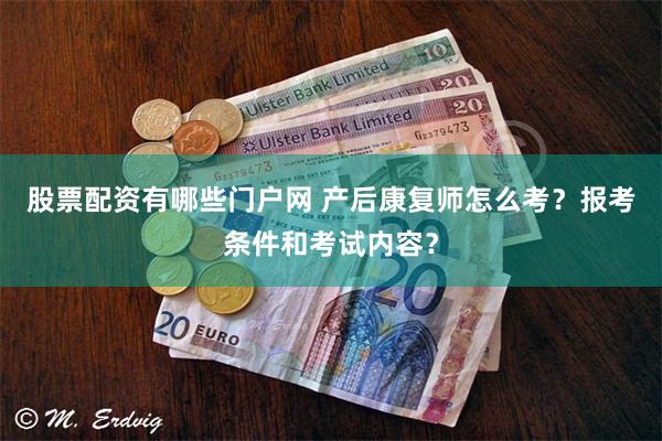 股票配资有哪些门户网 产后康复师怎么考？报考条件和考试内容？