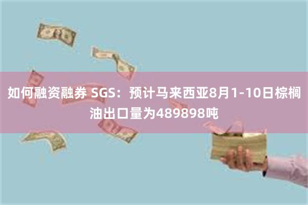 如何融资融券 SGS：预计马来西亚8月1-10日棕榈油出口量为489898吨