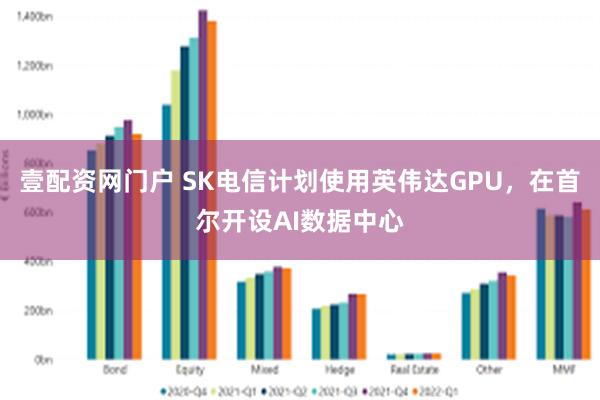 壹配资网门户 SK电信计划使用英伟达GPU，在首尔开设AI数据中心