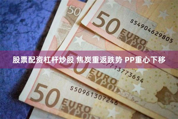 股票配资杠杆炒股 焦炭重返跌势 PP重心下移