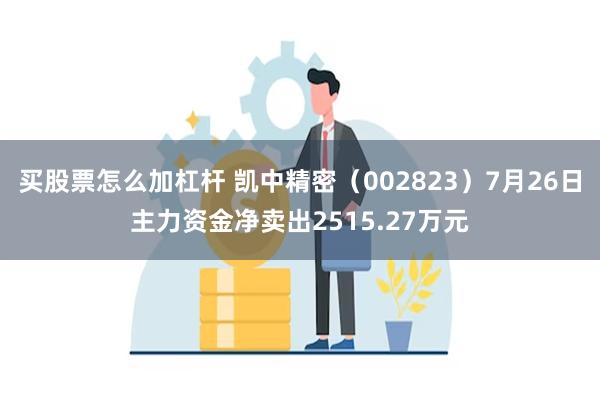 买股票怎么加杠杆 凯中精密（002823）7月26日主力资金净卖出2515.27万元