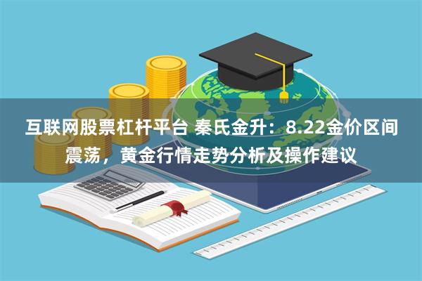 互联网股票杠杆平台 秦氏金升：8.22金价区间震荡，黄金行情走势分析及操作建议