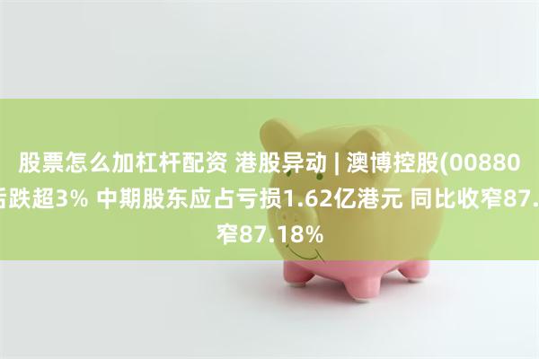 股票怎么加杠杆配资 港股异动 | 澳博控股(00880)绩后跌超3% 中期股东应占亏损1.62亿港元 同比收窄87.18%