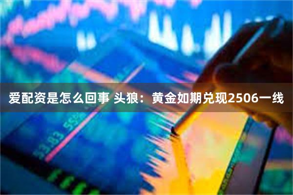 爱配资是怎么回事 头狼：黄金如期兑现2506一线