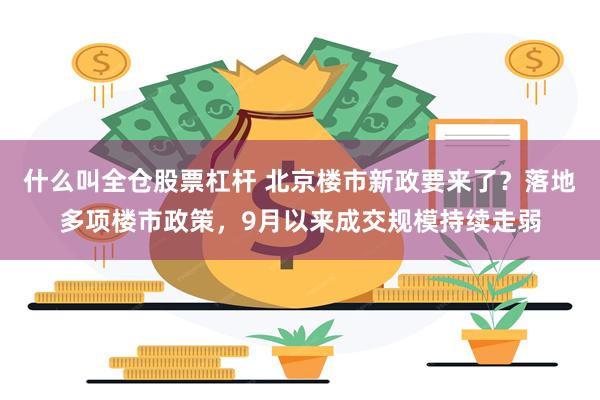 什么叫全仓股票杠杆 北京楼市新政要来了？落地多项楼市政策，9月以来成交规模持续走弱