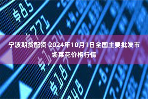 宁波期货配资 2024年10月1日全国主要批发市场菜花价格行情