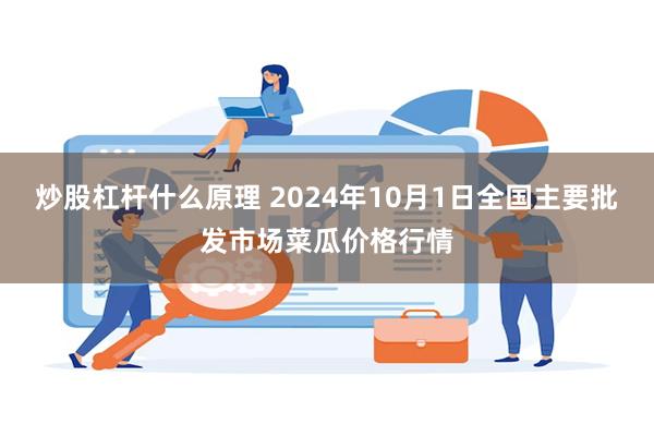 炒股杠杆什么原理 2024年10月1日全国主要批发市场菜瓜价格行情