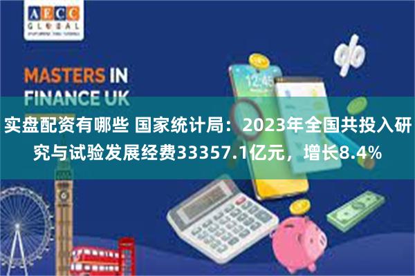 实盘配资有哪些 国家统计局：2023年全国共投入研究与试验发展经费33357.1亿元，增长8.4%