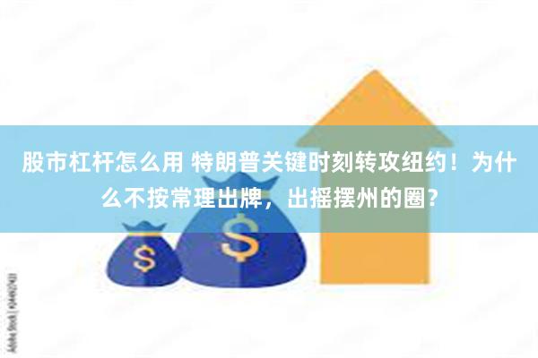 股市杠杆怎么用 特朗普关键时刻转攻纽约！为什么不按常理出牌，出摇摆州的圈？