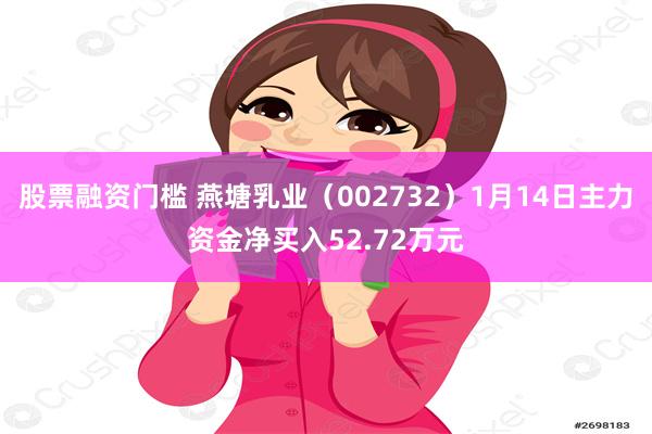 股票融资门槛 燕塘乳业（002732）1月14日主力资金净买入52.72万元