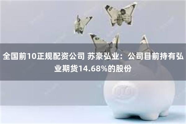 全国前10正规配资公司 苏豪弘业：公司目前持有弘业期货14.68%的股份