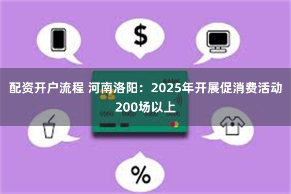 配资开户流程 河南洛阳：2025年开展促消费活动200场以上