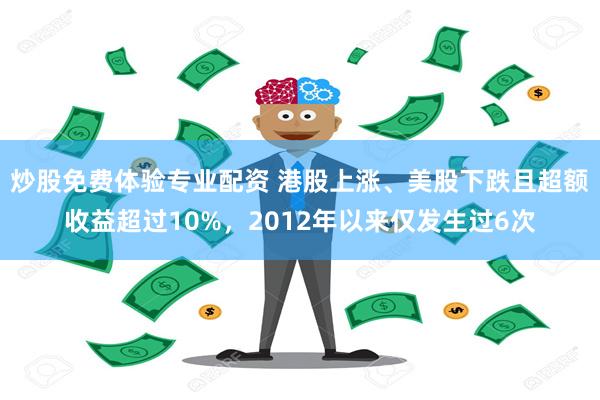 炒股免费体验专业配资 港股上涨、美股下跌且超额收益超过10%，2012年以来仅发生过6次